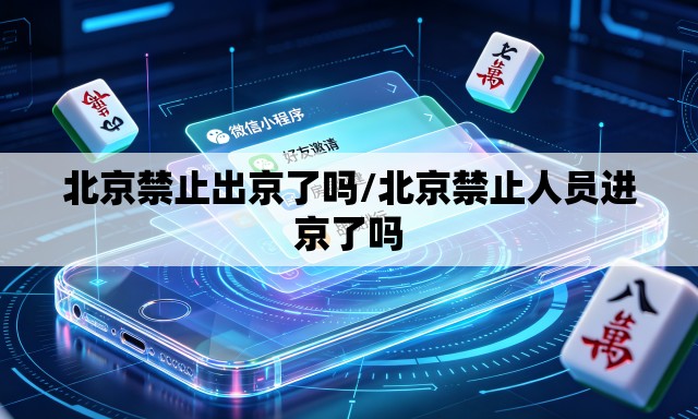 北京禁止出京了吗/北京禁止人员进京了吗 北京禁止出京了吗/北京禁止人员进京了吗
