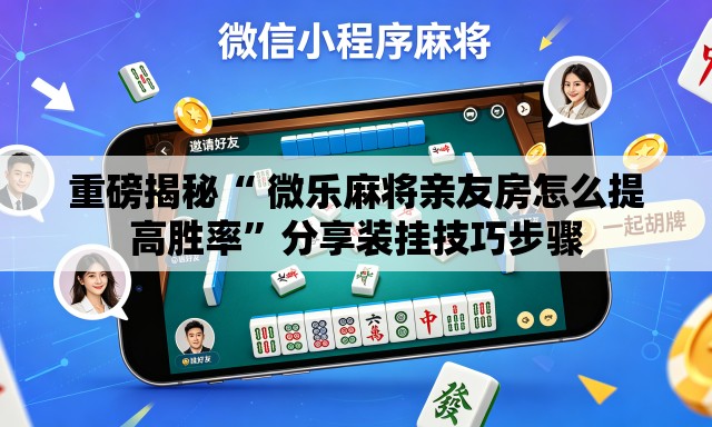 重磅揭秘“ 微乐麻将亲友房怎么提高胜率”分享装挂技巧步骤