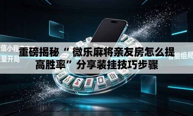 重磅揭秘“ 微乐麻将亲友房怎么提高胜率”分享装挂技巧步骤