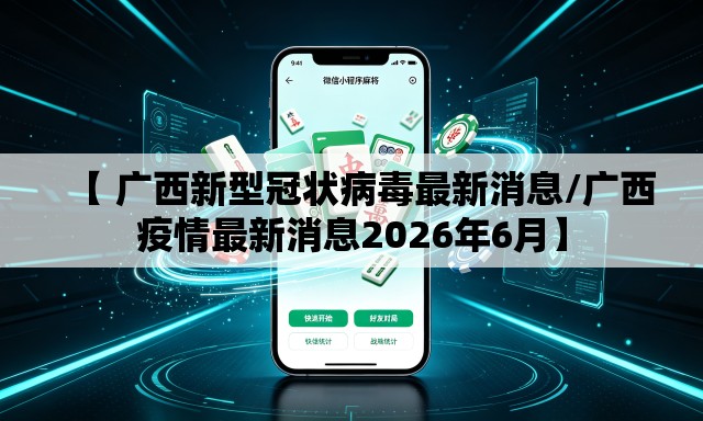 【 广西新型冠状病毒最新消息/广西疫情最新消息2026年6月】
