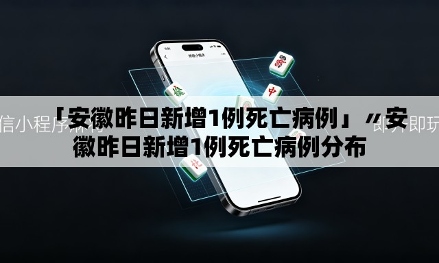 「安徽昨日新增1例死亡病例」〃安徽昨日新增1例死亡病例分布 「安徽昨日新增1例死亡病例」〃安徽昨日新增1例死亡病例分布