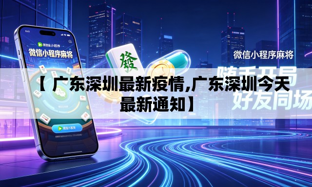 【 广东深圳最新疫情,广东深圳今天最新通知】 【 广东深圳最新疫情,广东深圳今天最新通知】