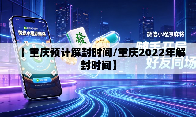 【 重庆预计解封时间/重庆2022年解封时间】