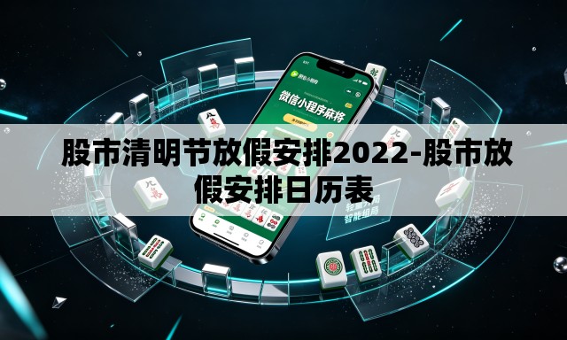  股市清明节放假安排2022-股市放假安排日历表