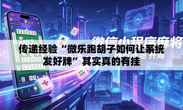 传递经验“微乐跑胡子如何让系统发好牌	”其实真的有挂