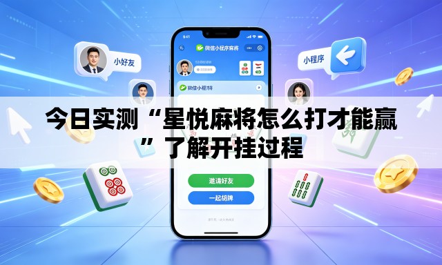 今日实测“星悦麻将怎么打才能赢”了解开挂过程