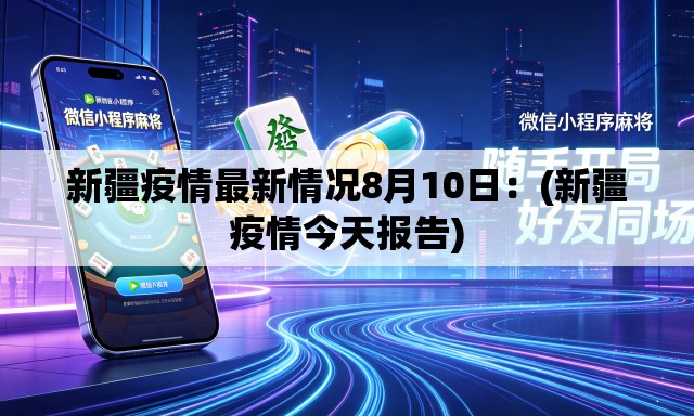 新疆疫情最新情况8月10日：(新疆疫情今天报告)