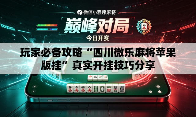 玩家必备攻略“四川微乐麻将苹果版挂”真实开挂技巧分享