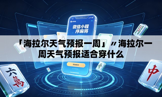 「海拉尔天气预报一周」〃海拉尔一周天气预报适合穿什么
