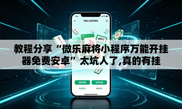教程分享“微乐麻将小程序万能开挂器免费安卓”太坑人了,真的有挂