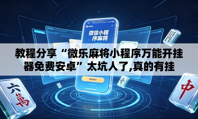 教程分享“微乐麻将小程序万能开挂器免费安卓”太坑人了,真的有挂