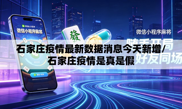 石家庄疫情最新数据消息今天新增/石家庄疫情是真是假 石家庄疫情最新数据消息今天新增/石家庄疫情是真是假