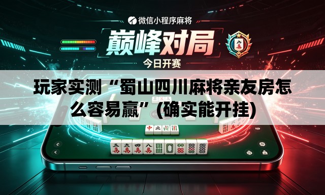 玩家实测“蜀山四川麻将亲友房怎么容易赢	”(确实能开挂)