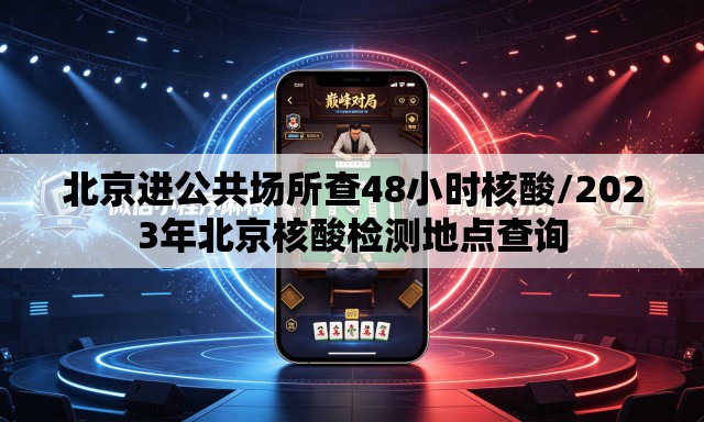 北京进公共场所查48小时核酸/2023年北京核酸检测地点查询 北京进公共场所查48小时核酸/2023年北京核酸检测地点查询