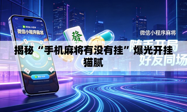 揭秘“手机麻将有没有挂”爆光开挂猫腻