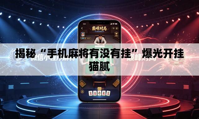 揭秘“手机麻将有没有挂”爆光开挂猫腻