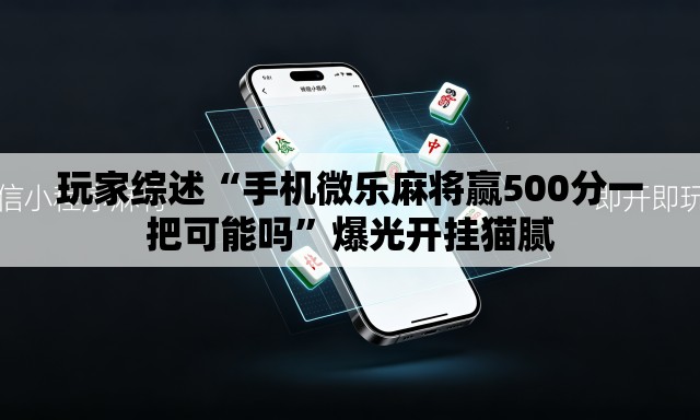 玩家综述“手机微乐麻将赢500分一把可能吗”爆光开挂猫腻