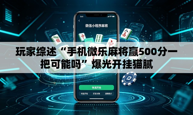 玩家综述“手机微乐麻将赢500分一把可能吗”爆光开挂猫腻