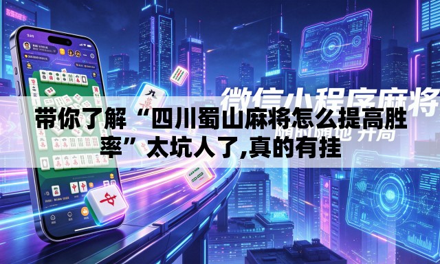 带你了解“四川蜀山麻将怎么提高胜率”太坑人了,真的有挂