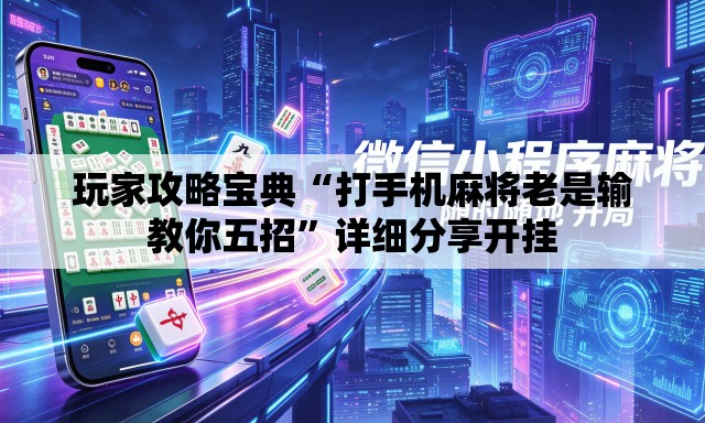 玩家攻略宝典“打手机麻将老是输教你五招”详细分享开挂