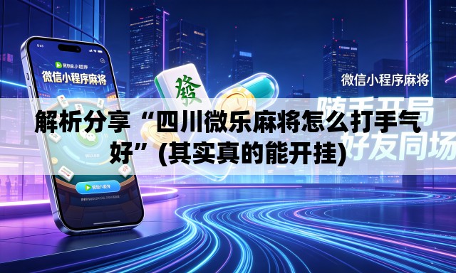 解析分享“四川微乐麻将怎么打手气好”(其实真的能开挂)