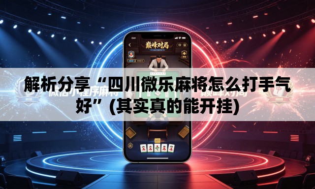 解析分享“四川微乐麻将怎么打手气好	”(其实真的能开挂)