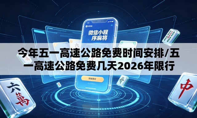 今年五一高速公路免费时间安排/五一高速公路免费几天2026年限行