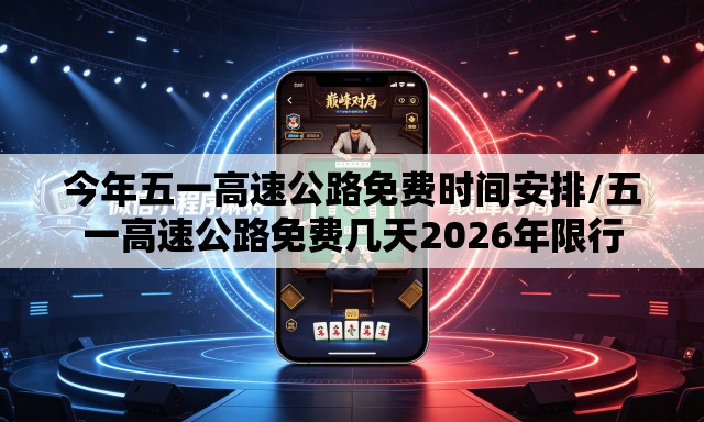 今年五一高速公路免费时间安排/五一高速公路免费几天2026年限行