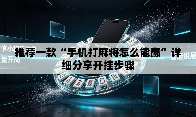 推荐一款“手机打麻将怎么能赢”详细分享开挂步骤