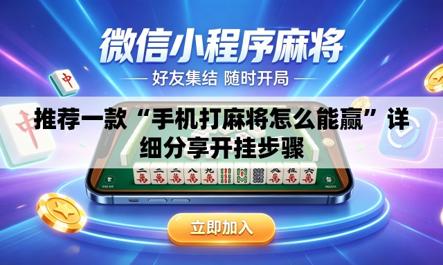 推荐一款“手机打麻将怎么能赢”详细分享开挂步骤