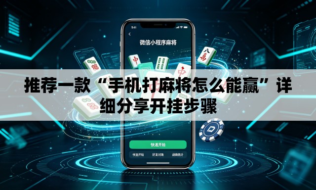 推荐一款“手机打麻将怎么能赢”详细分享开挂步骤