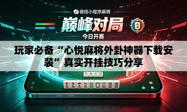 玩家必备“心悦麻将外卦神器下载安装”真实开挂技巧分享