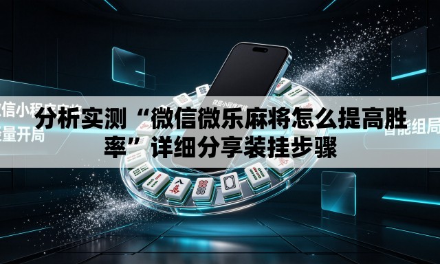分析实测“微信微乐麻将怎么提高胜率”详细分享装挂步骤
