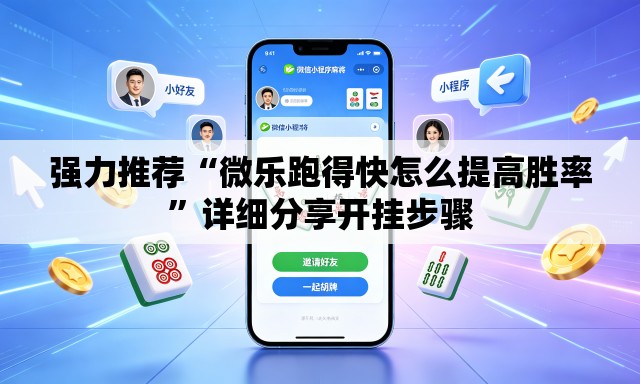 强力推荐“微乐跑得快怎么提高胜率	”详细分享开挂步骤