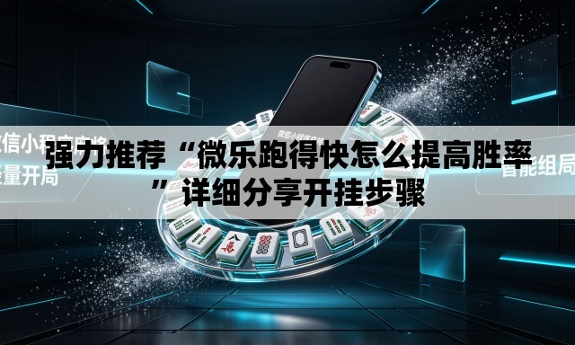 强力推荐“微乐跑得快怎么提高胜率	”详细分享开挂步骤