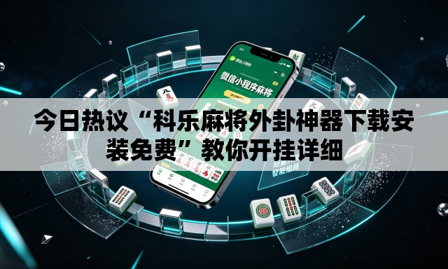 今日热议“科乐麻将外卦神器下载安装免费	”教你开挂详细