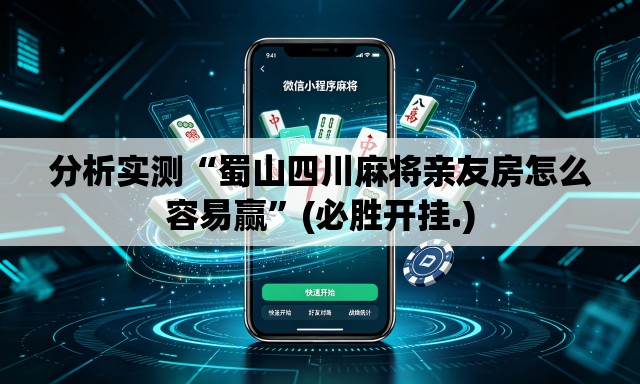 分析实测“蜀山四川麻将亲友房怎么容易赢	”(必胜开挂.)