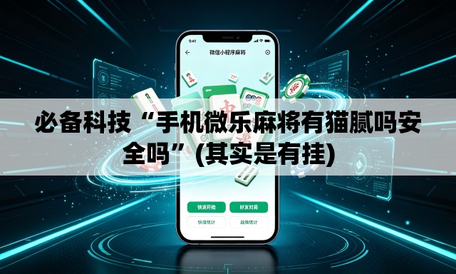 必备科技“手机微乐麻将有猫腻吗安全吗”(其实是有挂)