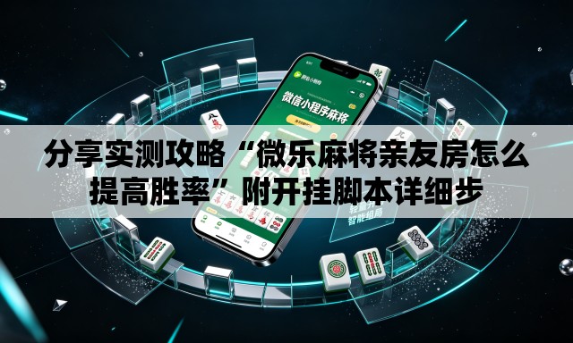 分享实测攻略“微乐麻将亲友房怎么提高胜率”附开挂脚本详细步