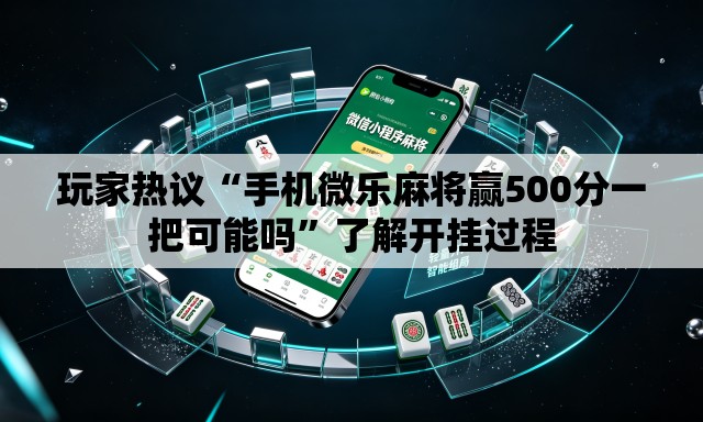 玩家热议“手机微乐麻将赢500分一把可能吗”了解开挂过程