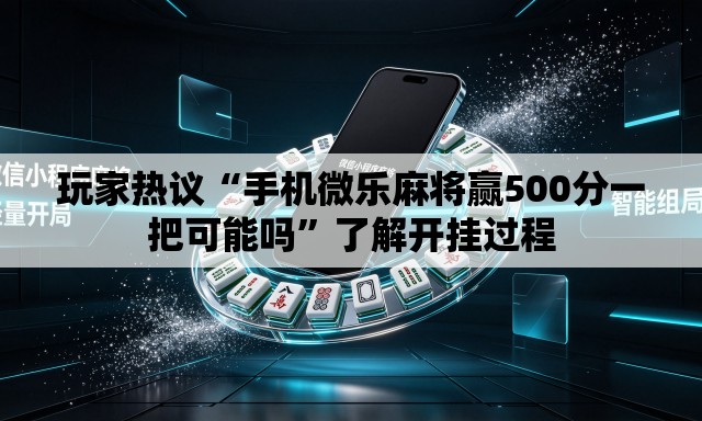 玩家热议“手机微乐麻将赢500分一把可能吗”了解开挂过程