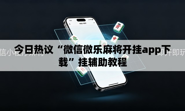 今日热议“微信微乐麻将开挂app下载	”挂辅助教程