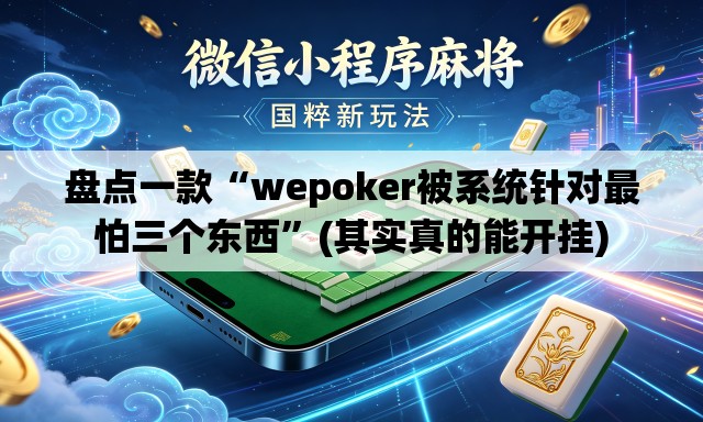 盘点一款“wepoker被系统针对最怕三个东西”(其实真的能开挂)