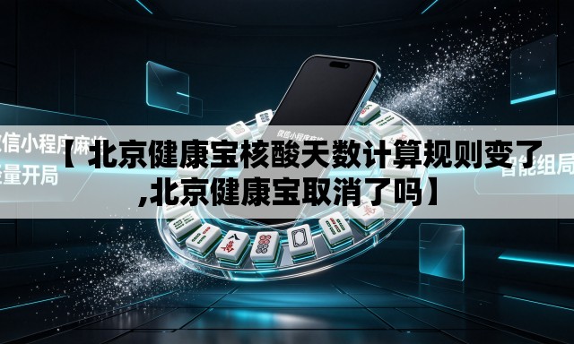 【 北京健康宝核酸天数计算规则变了,北京健康宝取消了吗】