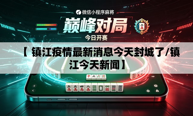 【 镇江疫情最新消息今天封城了/镇江今天新闻】 【 镇江疫情最新消息今天封城了/镇江今天新闻】