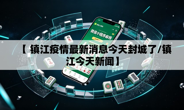 【 镇江疫情最新消息今天封城了/镇江今天新闻】 【 镇江疫情最新消息今天封城了/镇江今天新闻】