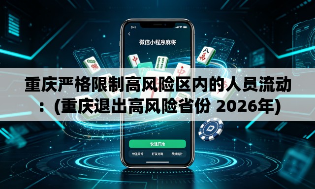重庆严格限制高风险区内的人员流动：(重庆退出高风险省份 2026年)