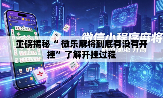 重磅揭秘“ 微乐麻将到底有没有开挂	”了解开挂过程