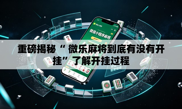 重磅揭秘“ 微乐麻将到底有没有开挂”了解开挂过程