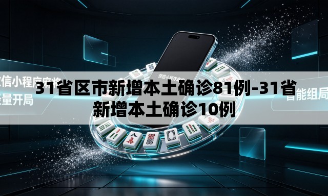 31省区市新增本土确诊81例-31省新增本土确诊10例 31省区市新增本土确诊81例-31省新增本土确诊10例